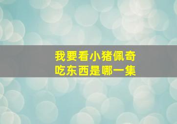 我要看小猪佩奇吃东西是哪一集