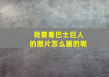 我要看巴士巨人的图片怎么画的呢