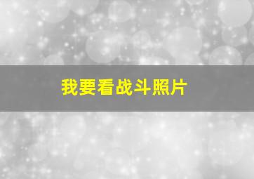 我要看战斗照片