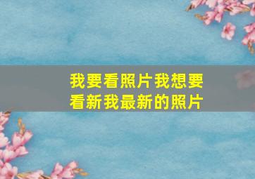 我要看照片我想要看新我最新的照片