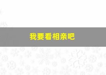 我要看相亲吧