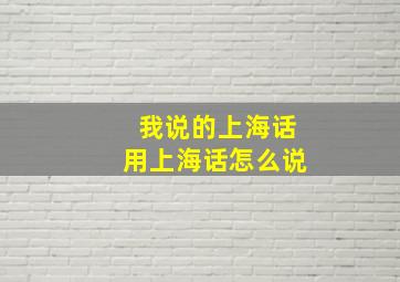 我说的上海话用上海话怎么说