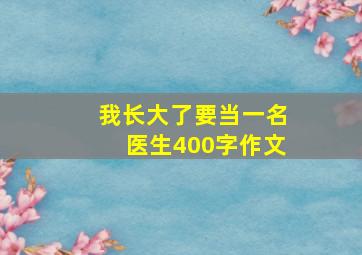 我长大了要当一名医生400字作文