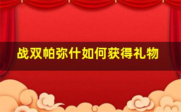 战双帕弥什如何获得礼物