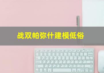 战双帕弥什建模低俗