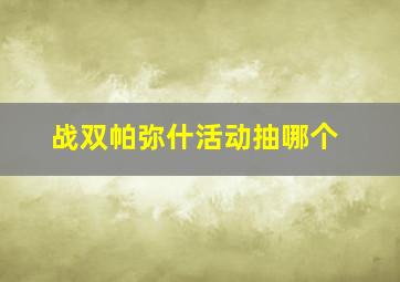 战双帕弥什活动抽哪个