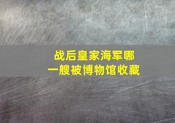 战后皇家海军哪一艘被博物馆收藏