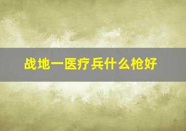 战地一医疗兵什么枪好