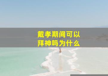 戴孝期间可以拜神吗为什么