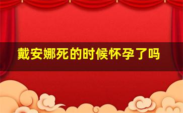 戴安娜死的时候怀孕了吗