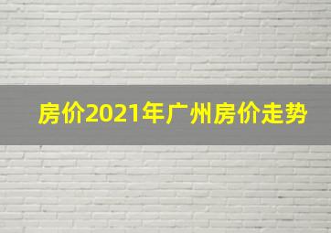 房价2021年广州房价走势