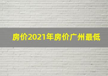 房价2021年房价广州最低