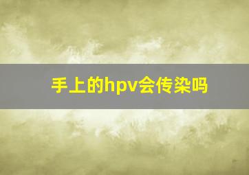 手上的hpv会传染吗