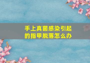 手上真菌感染引起的指甲脱落怎么办