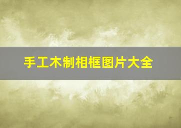 手工木制相框图片大全