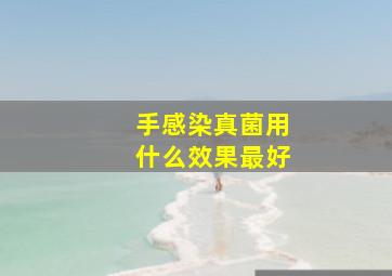 手感染真菌用什么效果最好