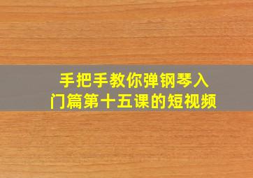 手把手教你弹钢琴入门篇第十五课的短视频