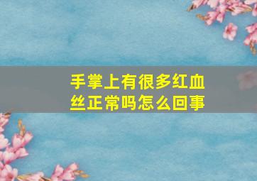 手掌上有很多红血丝正常吗怎么回事