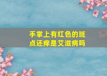 手掌上有红色的斑点还痒是艾滋病吗