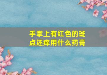 手掌上有红色的斑点还痒用什么药膏