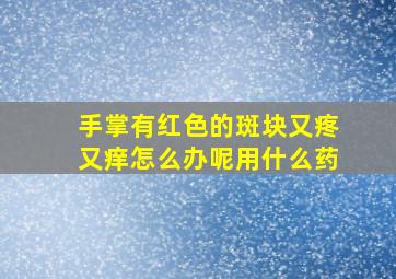 手掌有红色的斑块又疼又痒怎么办呢用什么药