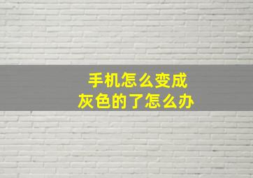 手机怎么变成灰色的了怎么办