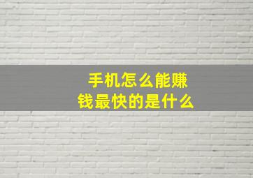 手机怎么能赚钱最快的是什么