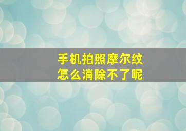 手机拍照摩尔纹怎么消除不了呢