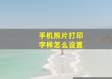 手机照片打印字样怎么设置