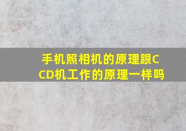 手机照相机的原理跟CCD机工作的原理一样吗