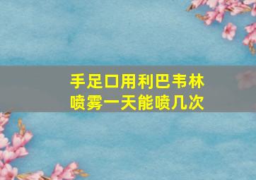 手足口用利巴韦林喷雾一天能喷几次