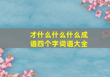 才什么什么什么成语四个字词语大全