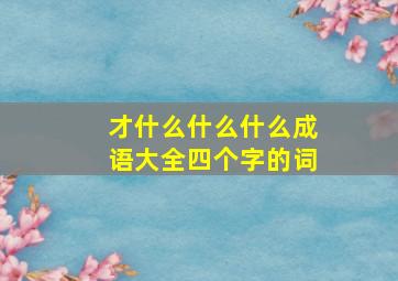 才什么什么什么成语大全四个字的词