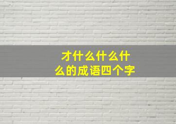 才什么什么什么的成语四个字