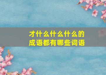 才什么什么什么的成语都有哪些词语