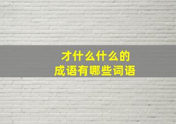 才什么什么的成语有哪些词语