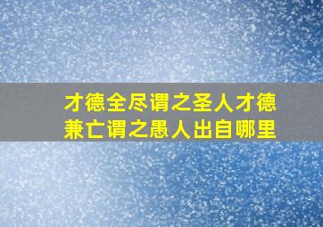 才德全尽谓之圣人才德兼亡谓之愚人出自哪里