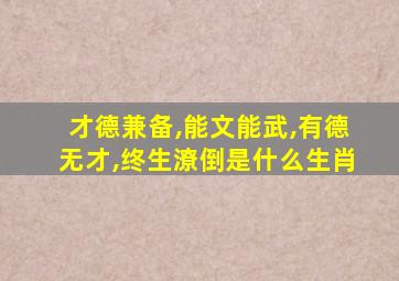 才德兼备,能文能武,有德无才,终生潦倒是什么生肖