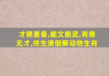 才德兼备,能文能武,有德无才,终生潦倒解动物生肖