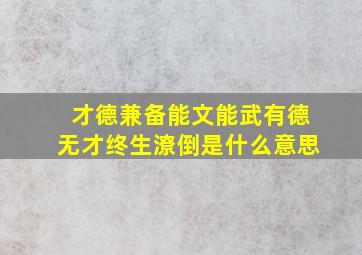 才德兼备能文能武有德无才终生潦倒是什么意思