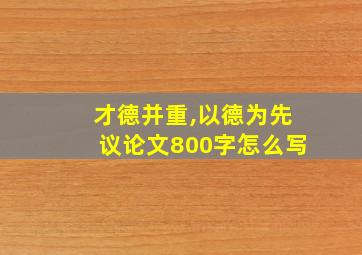 才德并重,以德为先议论文800字怎么写