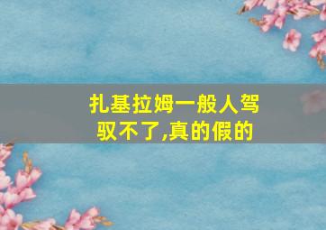 扎基拉姆一般人驾驭不了,真的假的