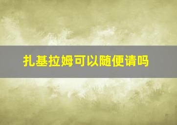 扎基拉姆可以随便请吗