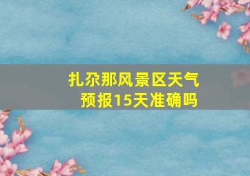 扎尕那风景区天气预报15天准确吗