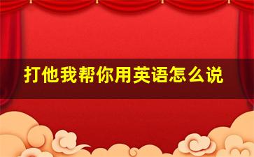 打他我帮你用英语怎么说