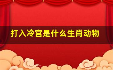 打入冷宫是什么生肖动物