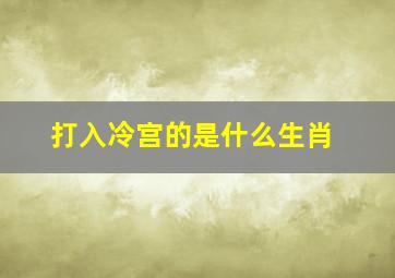 打入冷宫的是什么生肖