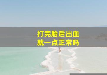 打完胎后出血就一点正常吗