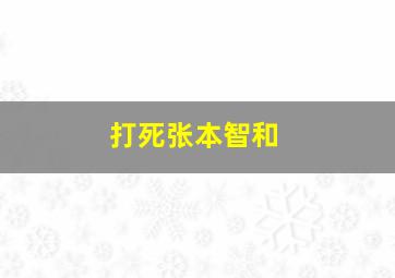 打死张本智和