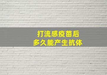 打流感疫苗后多久能产生抗体